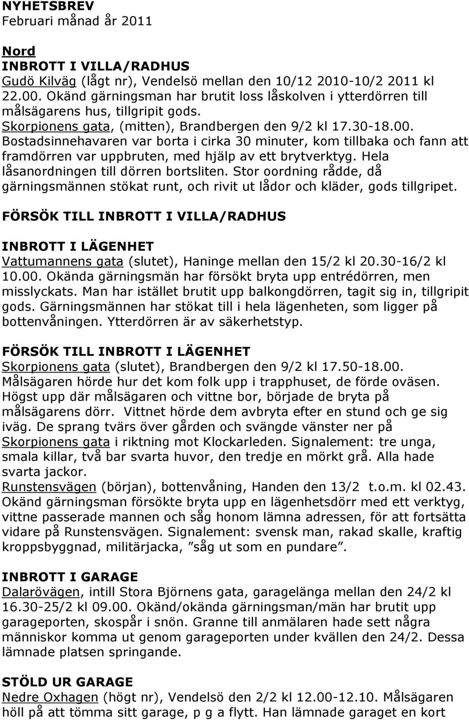 Bostadsinnehavaren var borta i cirka 30 minuter, kom tillbaka och fann att framdörren var uppbruten, med hjälp av ett brytverktyg. Hela låsanordningen till dörren bortsliten.