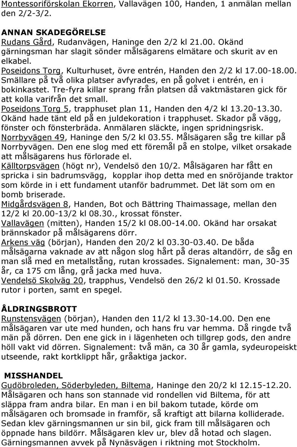 Tre-fyra killar sprang från platsen då vaktmästaren gick för att kolla varifrån det small. Poseidons Torg 5, trapphuset plan 11, Handen den 4/2 kl 13.20-13.30.