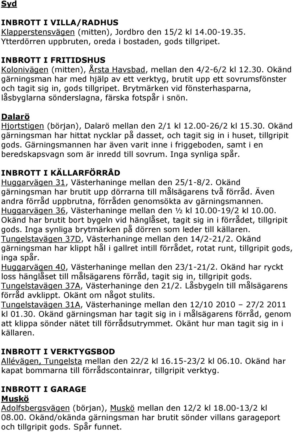 Brytmärken vid fönsterhasparna, låsbyglarna sönderslagna, färska fotspår i snön. Dalarö Hjortstigen (början), Dalarö mellan den 2/1 kl 12.00-26/2 kl 15.30.