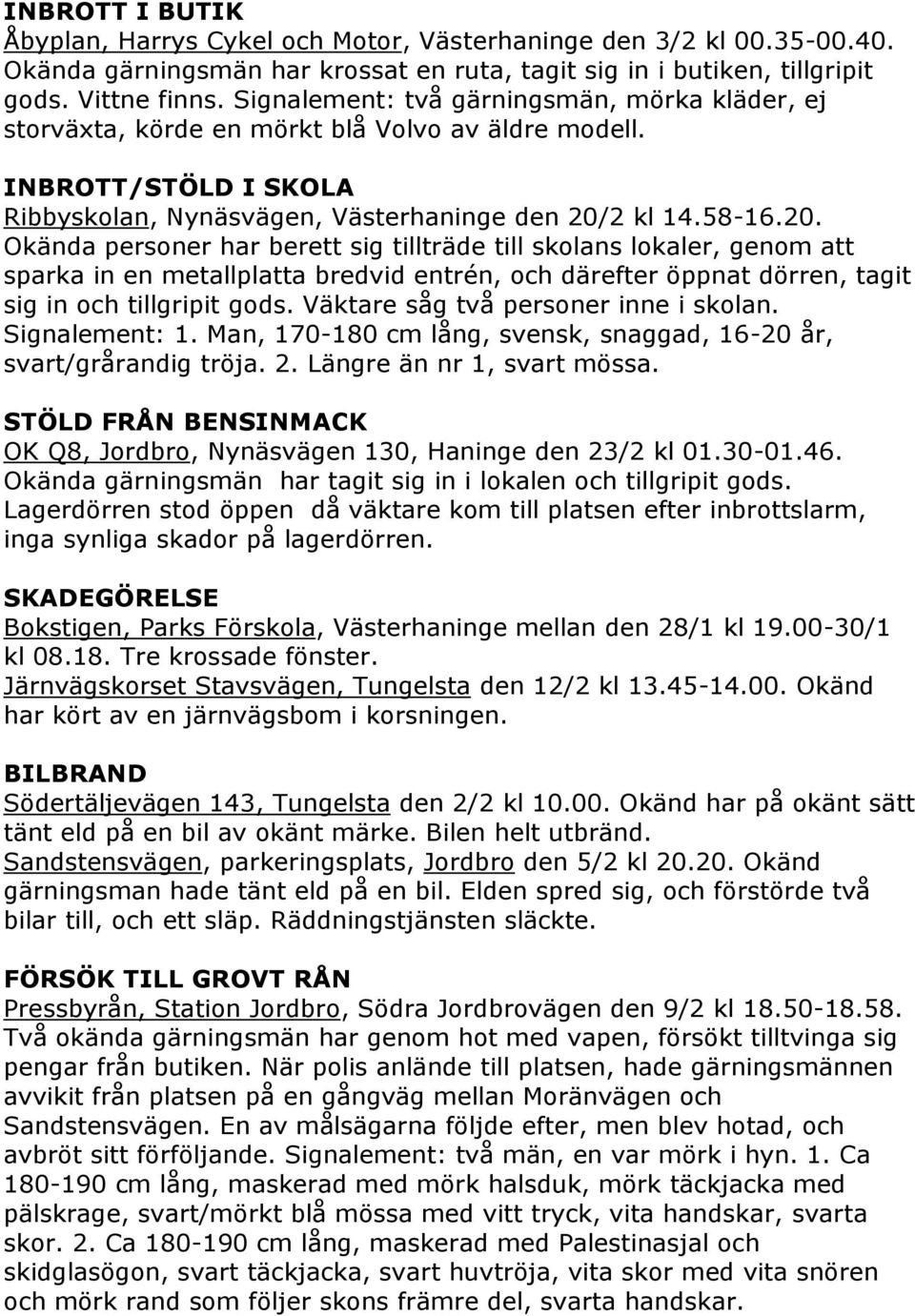 2 kl 14.58-16.20. Okända personer har berett sig tillträde till skolans lokaler, genom att sparka in en metallplatta bredvid entrén, och därefter öppnat dörren, tagit sig in och tillgripit gods.