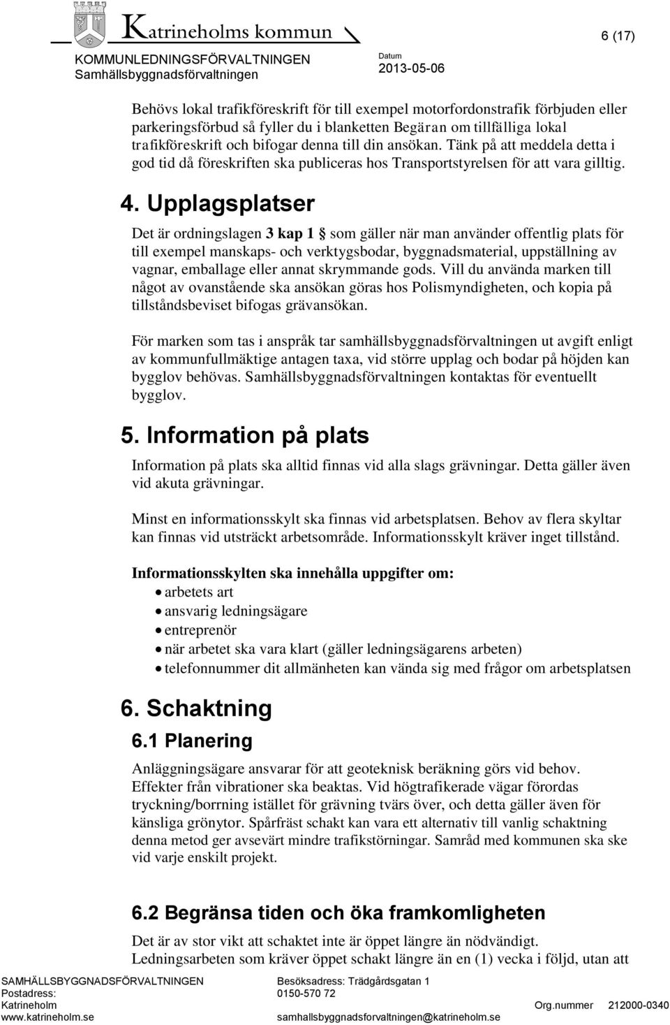 Upplagsplatser Det är ordningslagen 3 kap 1 som gäller när man använder offentlig plats för till exempel manskaps- och verktygsbodar, byggnadsmaterial, uppställning av vagnar, emballage eller annat