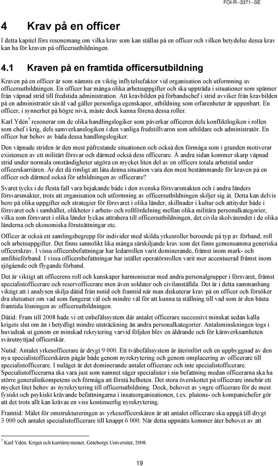 Att kravbilden på förbandschef i strid avviker från kravbilden på en administratör såväl vad gäller personliga egenskaper, utbildning som erfarenheter är uppenbart.