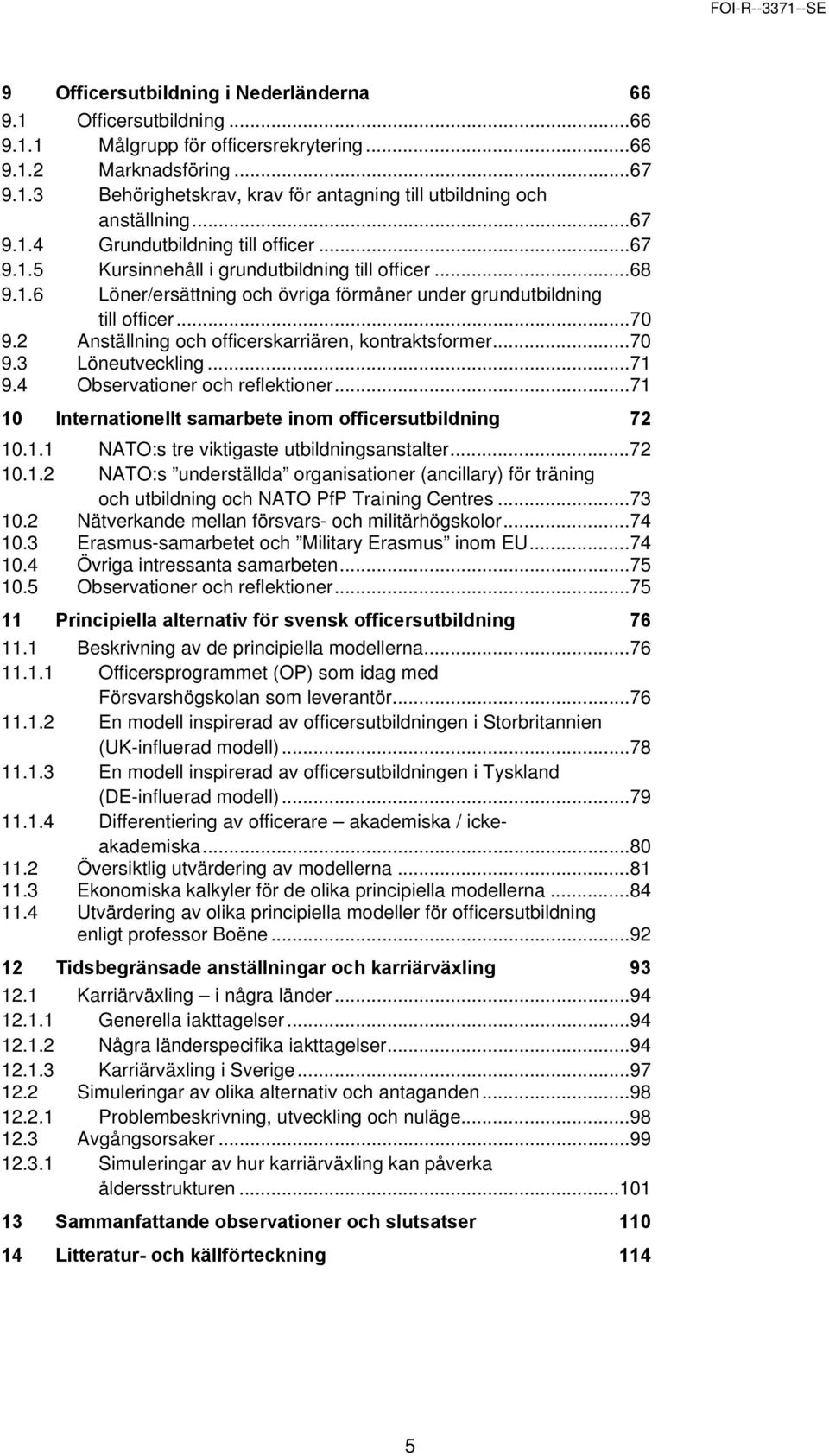 2 Anställning och officerskarriären, kontraktsformer...70 9.3 Löneutveckling...71 9.4 Observationer och reflektioner...71 10 Internationellt samarbete inom officersutbildning 72 10.1.1 NATO:s tre viktigaste utbildningsanstalter.