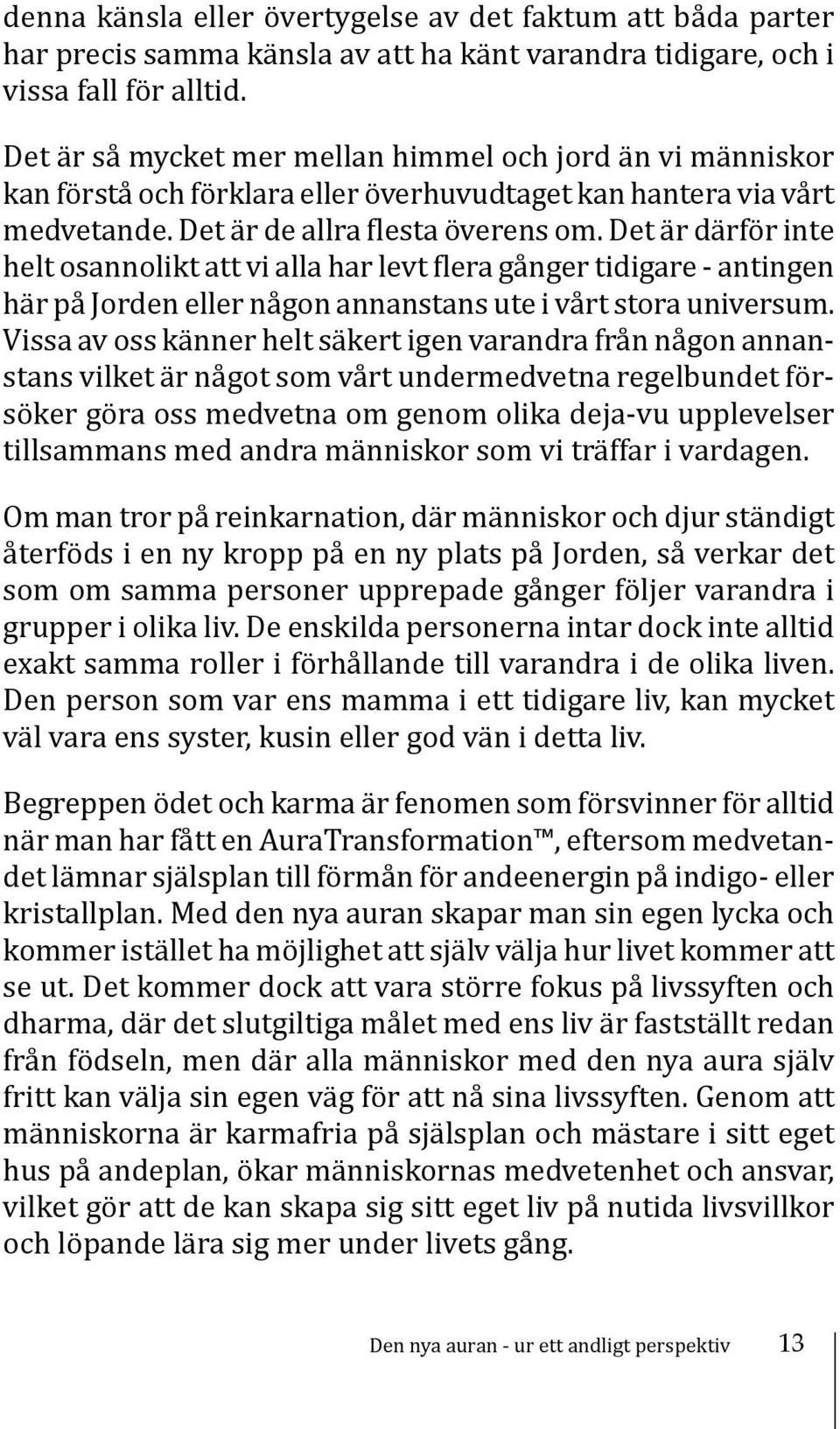 Det är därför inte helt osannolikt att vi alla har levt flera gånger tidigare - antingen här på Jorden eller någon annanstans ute i vårt stora universum.