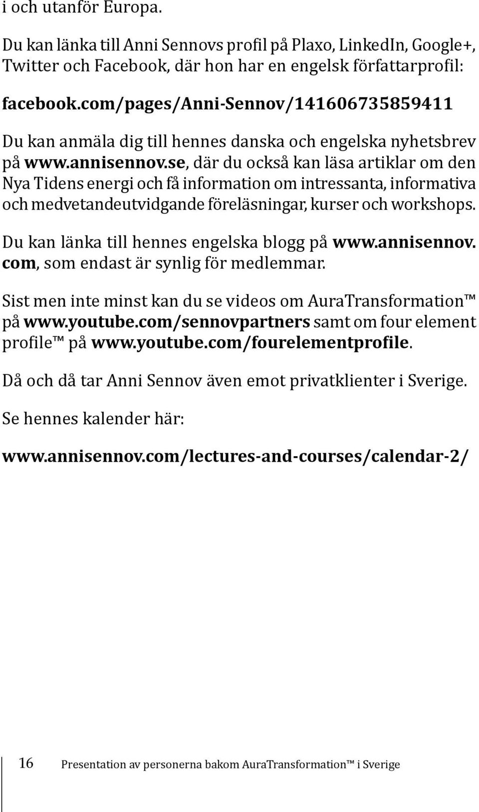 se, där du också kan läsa artiklar om den Nya Tidens energi och få information om intressanta, informativa och medvetandeutvidgande föreläsningar, kurser och workshops.