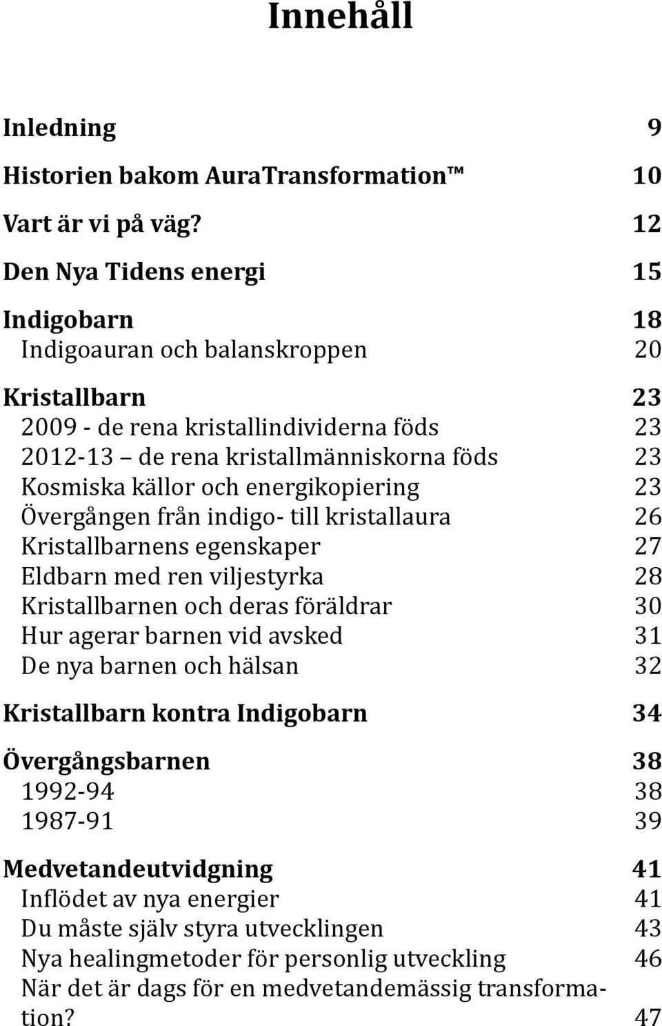 källor och energikopiering 23 Övergången från indigo- till kristallaura 26 Kristallbarnens egenskaper 27 Eldbarn med ren viljestyrka 28 Kristallbarnen och deras föräldrar 30 Hur agerar barnen