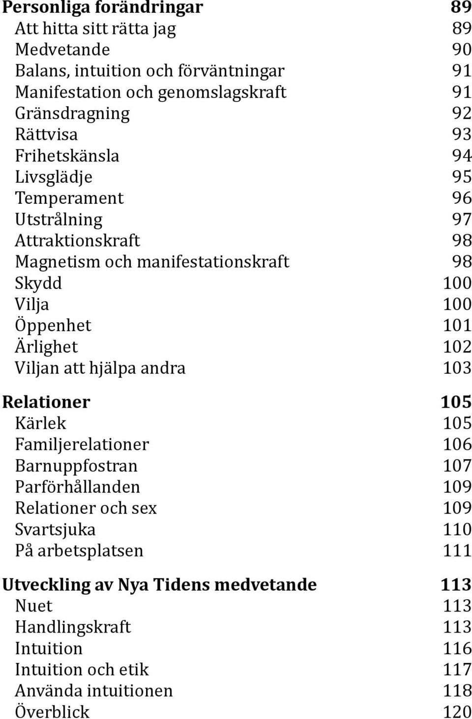 Ärlighet 102 Viljan att hjälpa andra 103 Relationer 105 Kärlek 105 Familjerelationer 106 Barnuppfostran 107 Parförhållanden 109 Relationer och sex 109 Svartsjuka