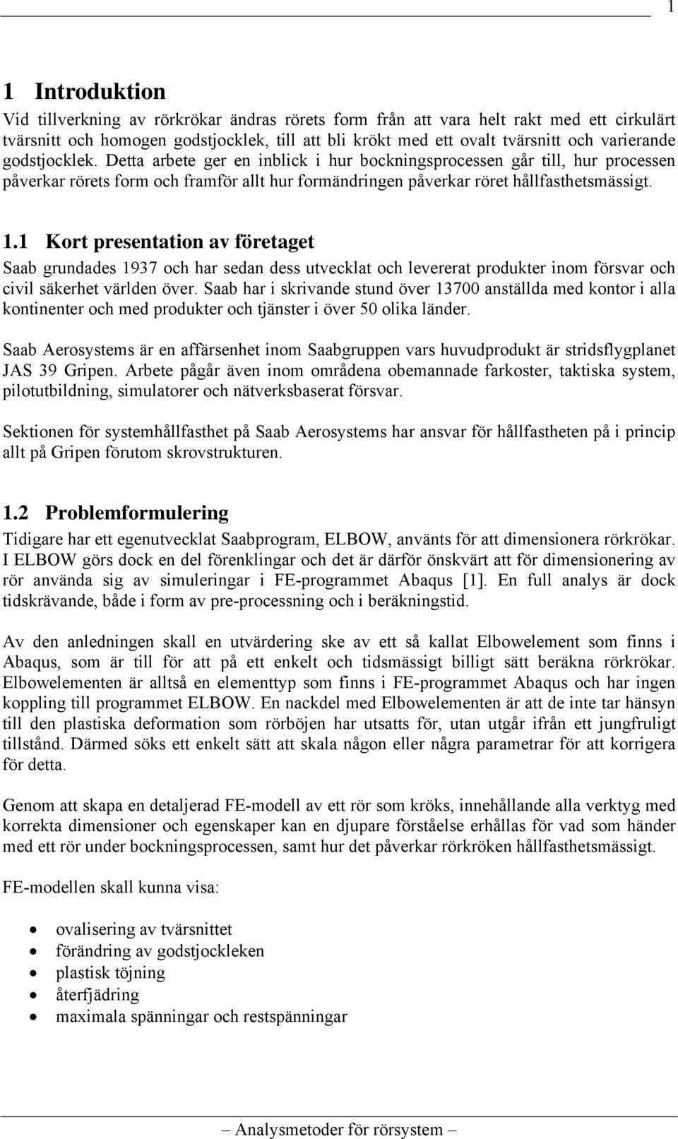 1 Kort presentation av företaget Saab grundades 1937 och har sedan dess utvecklat och levererat produkter inom försvar och civil säkerhet världen över.