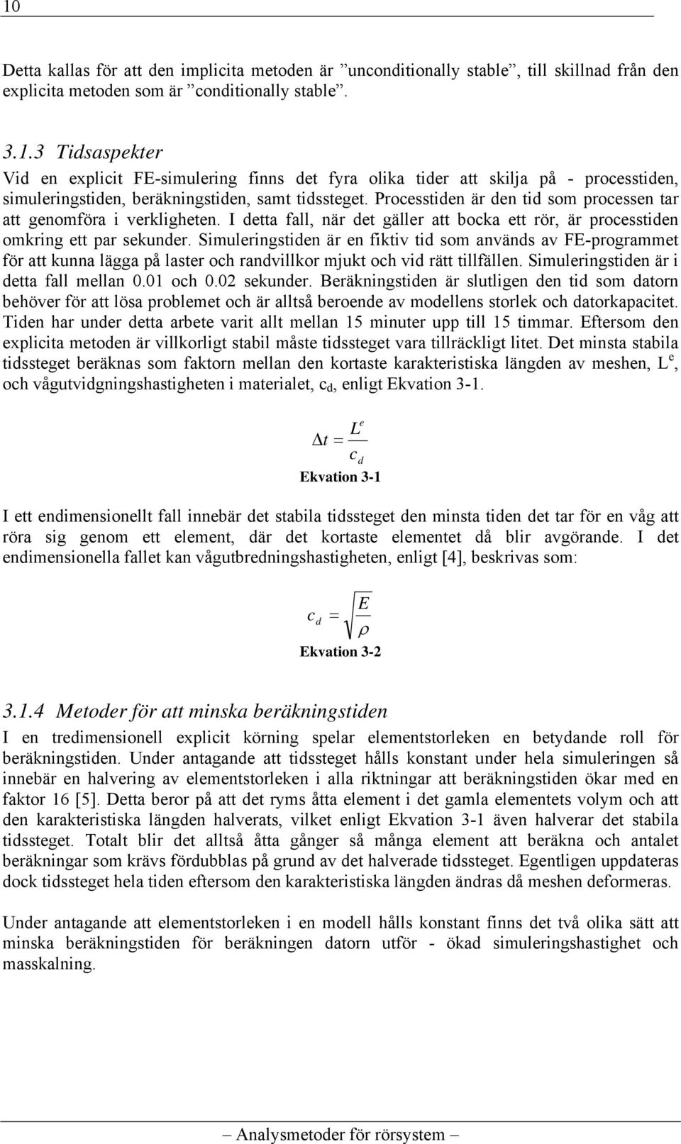 Simuleringstiden är en fiktiv tid som används av FE-programmet för att kunna lägga på laster och randvillkor mjukt och vid rätt tillfällen. Simuleringstiden är i detta fall mellan 0.01 och 0.