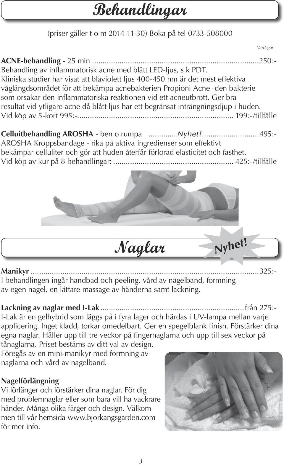 vid ett acneutbrott. Ger bra resultat vid ytligare acne då blått ljus har ett begränsat inträngningsdjup i huden. Vid köp av 5-kort 995:-... 199:-/tillfälle Celluitbehandling AROSHA - ben o rumpa.