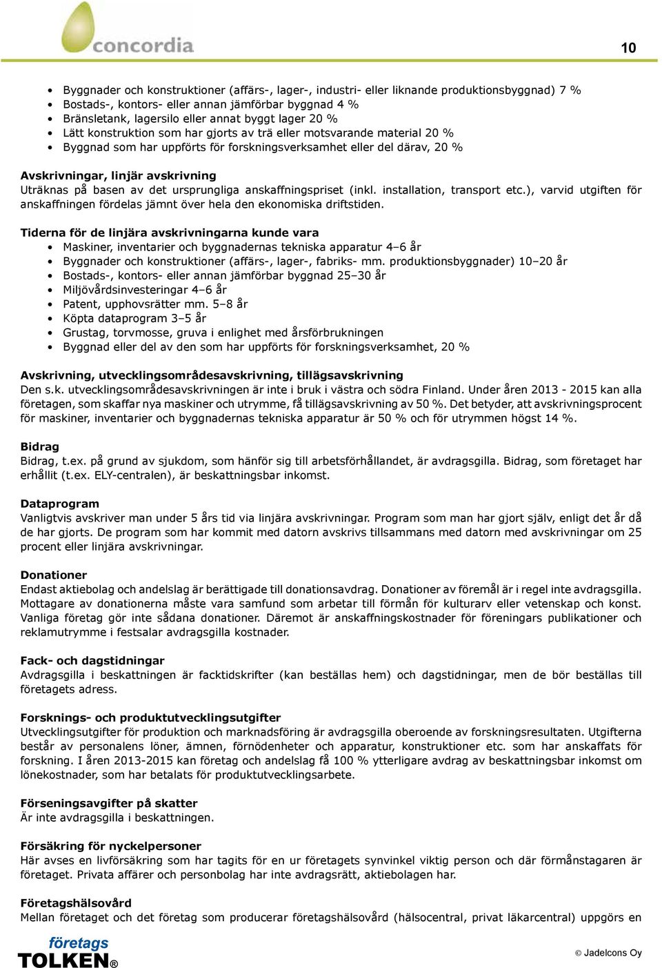 basen av det ursprungliga anskaffningspriset (inkl. installation, transport etc.), varvid utgiften för anskaffningen fördelas jämnt över hela den ekonomiska driftstiden.