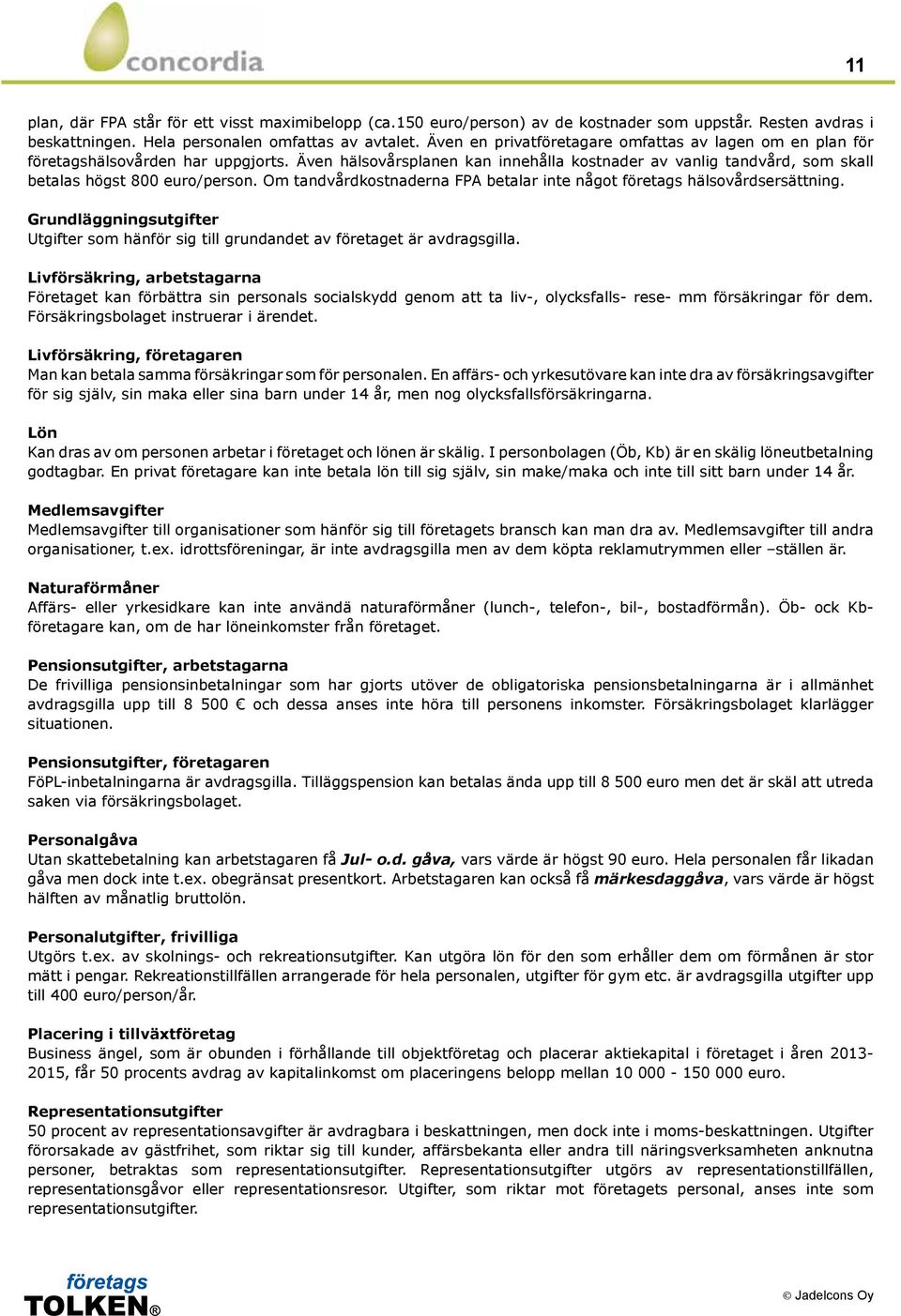 Om tandvårdkostnaderna FPA betalar inte något företags hälsovårdsersättning. Grundläggningsutgifter Utgifter som hänför sig till grundandet av företaget är avdragsgilla.