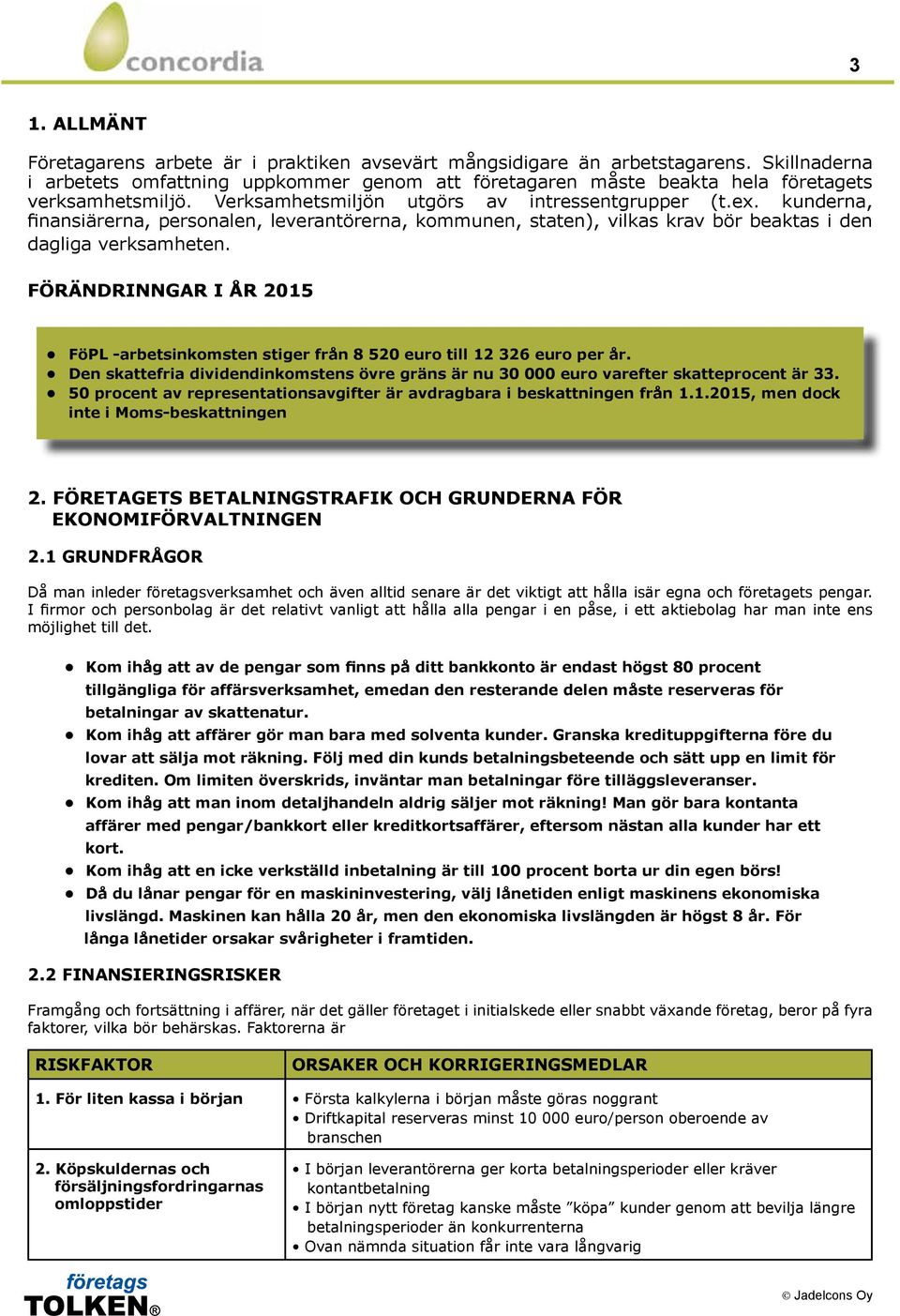 kunderna, finansiärerna, personalen, leverantörerna, kommunen, staten), vilkas krav bör beaktas i den dagliga verksamheten.