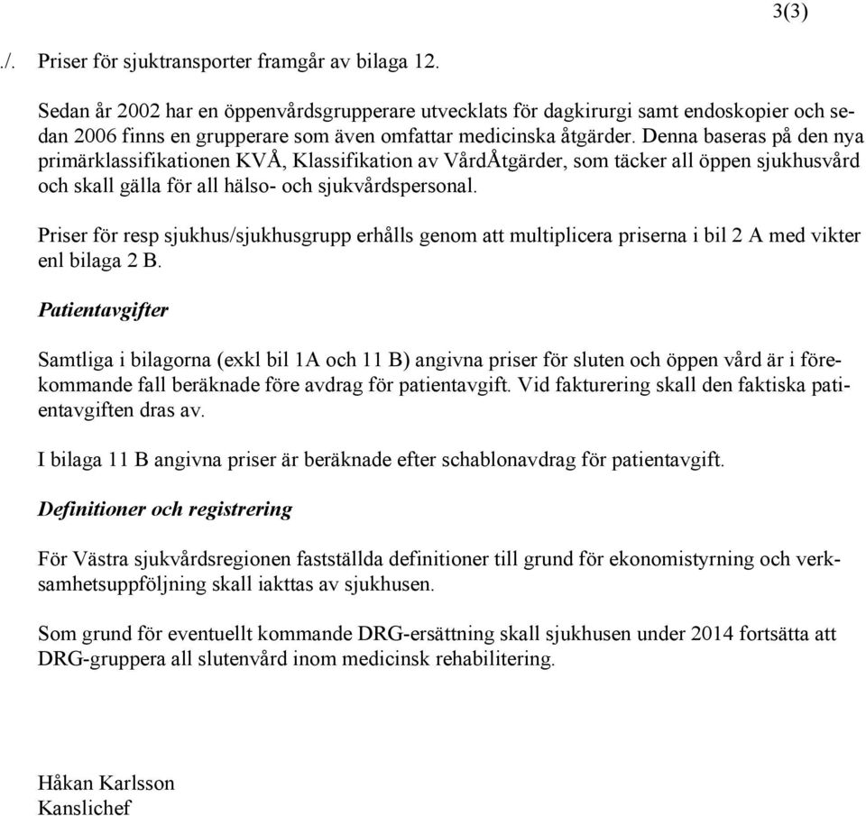 Denna baseras på den nya primärklassifikationen KVÅ, Klassifikation av VårdÅtgärder, som täcker all öppen sjukhusvård och skall gälla för all hälso- och sjukvårdspersonal.