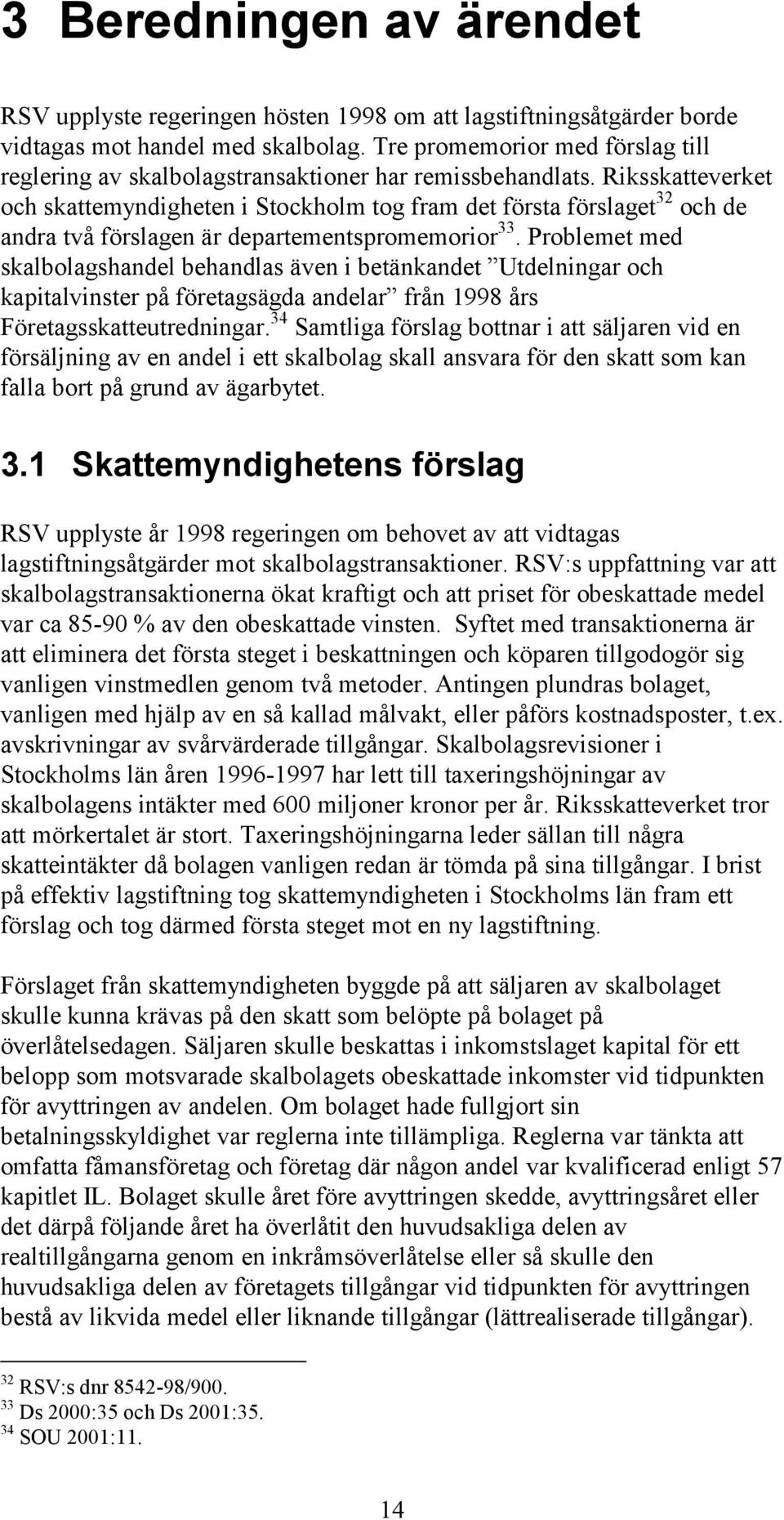 Riksskatteverket och skattemyndigheten i Stockholm tog fram det första förslaget 32 och de andra två förslagen är departementspromemorior 33.