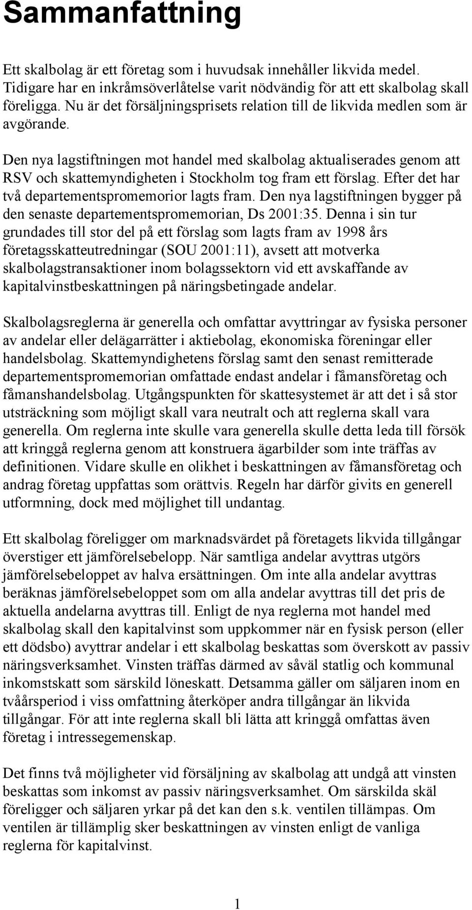 Den nya lagstiftningen mot handel med skalbolag aktualiserades genom att RSV och skattemyndigheten i Stockholm tog fram ett förslag. Efter det har två departementspromemorior lagts fram.