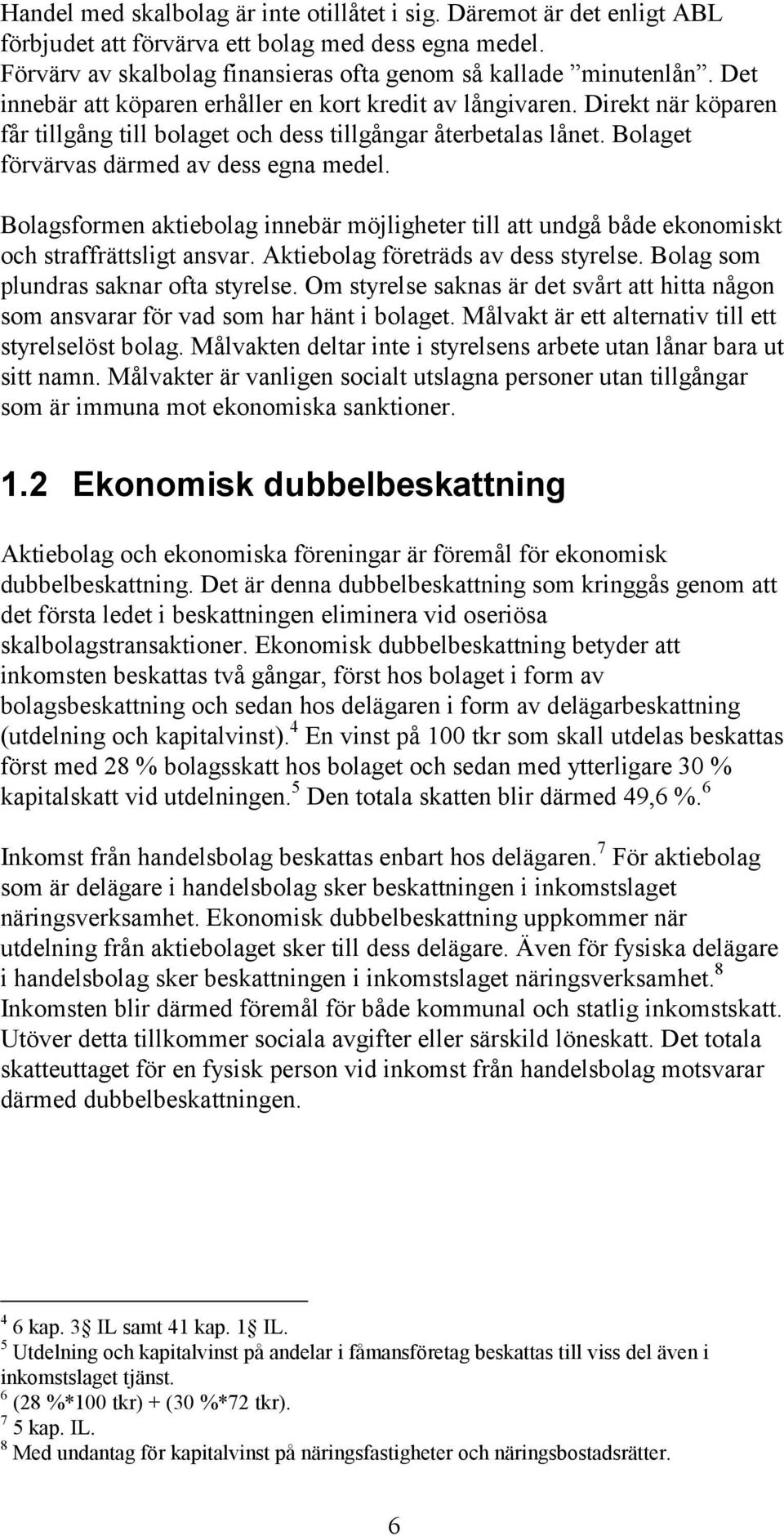 Bolagsformen aktiebolag innebär möjligheter till att undgå både ekonomiskt och straffrättsligt ansvar. Aktiebolag företräds av dess styrelse. Bolag som plundras saknar ofta styrelse.