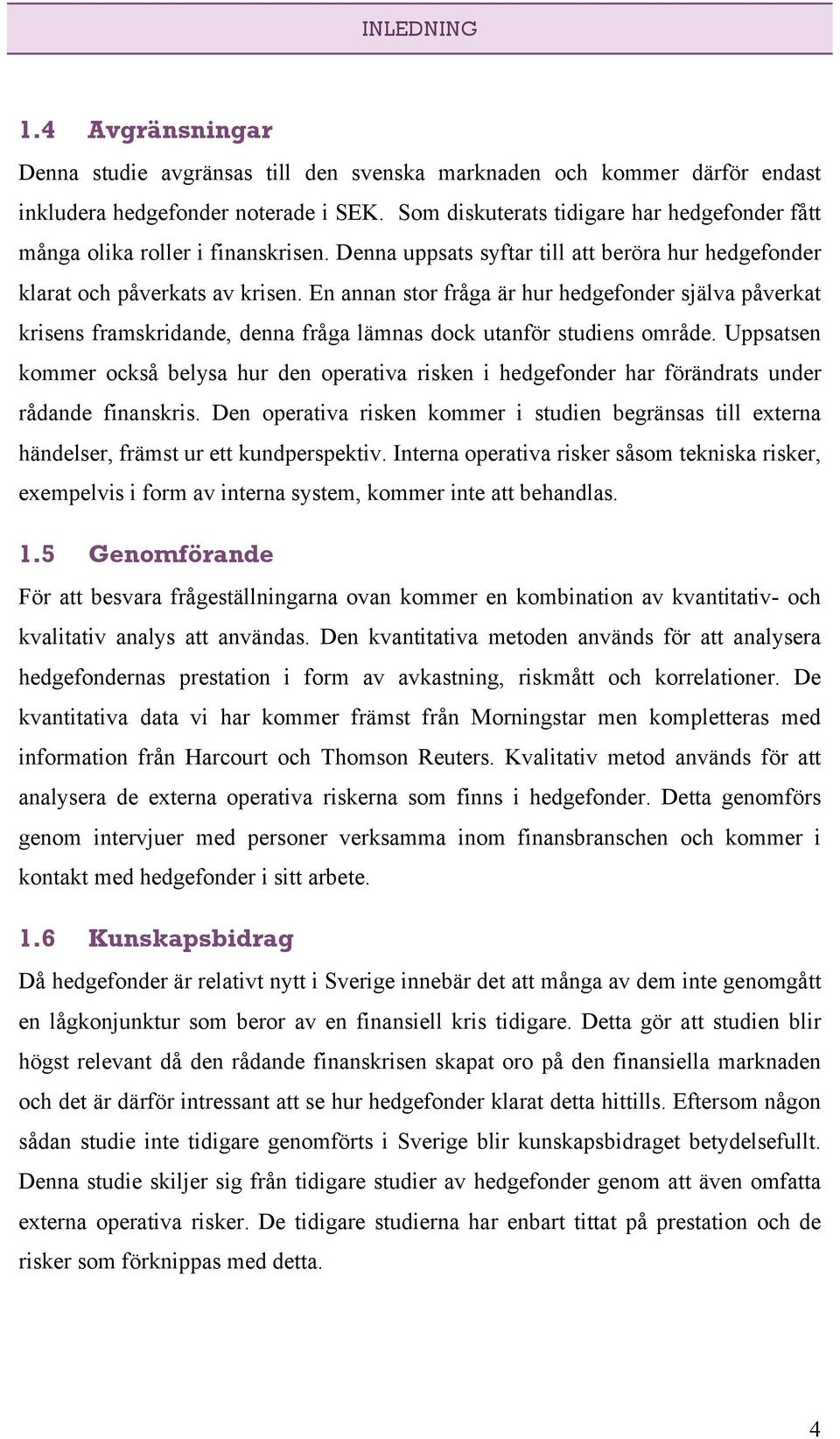 En annan stor fråga är hur hedgefonder själva påverkat krisens framskridande, denna fråga lämnas dock utanför studiens område.