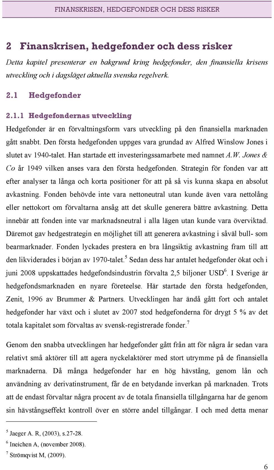 Den första hedgefonden uppges vara grundad av Alfred Winslow Jones i slutet av 1940-talet. Han startade ett investeringssamarbete med namnet A.W. Jones & Co år 1949 vilken anses vara den första hedgefonden.