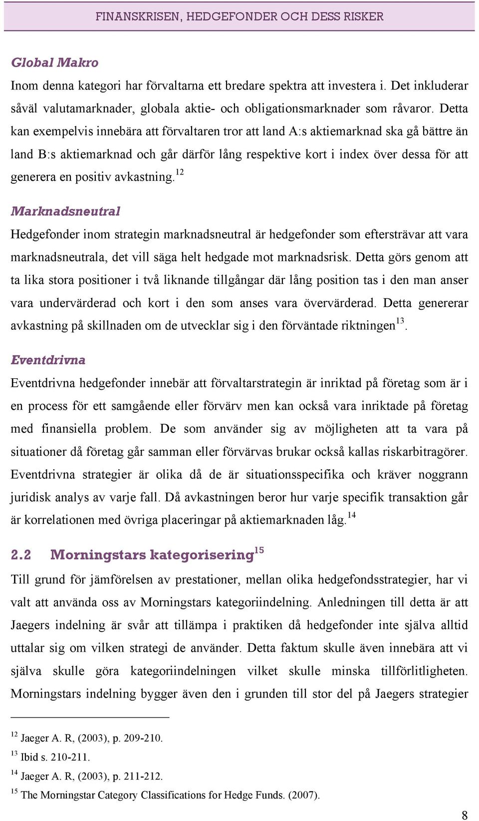 Detta kan exempelvis innebära att förvaltaren tror att land A:s aktiemarknad ska gå bättre än land B:s aktiemarknad och går därför lång respektive kort i index över dessa för att generera en positiv