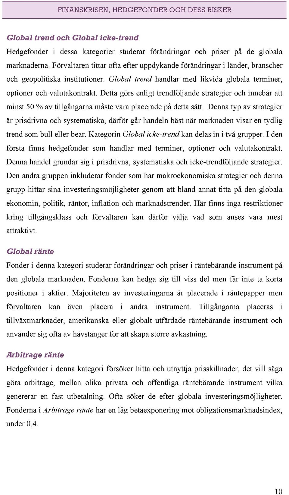 Detta görs enligt trendföljande strategier och innebär att minst 50 % av tillgångarna måste vara placerade på detta sätt.