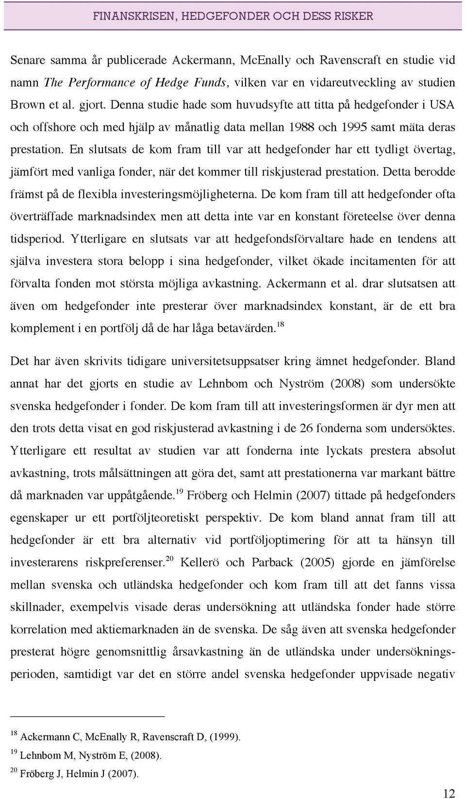 En slutsats de kom fram till var att hedgefonder har ett tydligt övertag, jämfört med vanliga fonder, när det kommer till riskjusterad prestation.