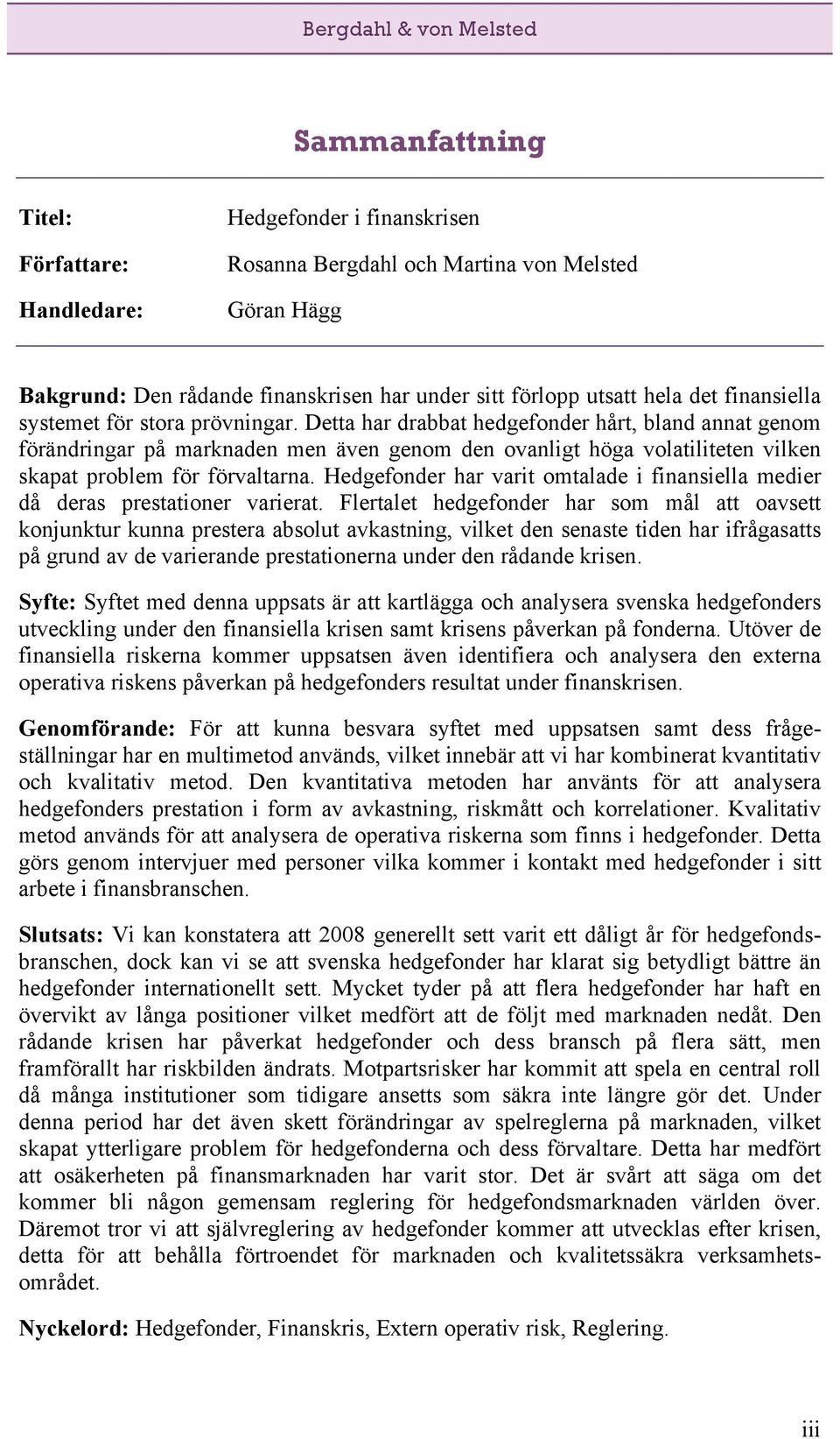 Detta har drabbat hedgefonder hårt, bland annat genom förändringar på marknaden men även genom den ovanligt höga volatiliteten vilken skapat problem för förvaltarna.