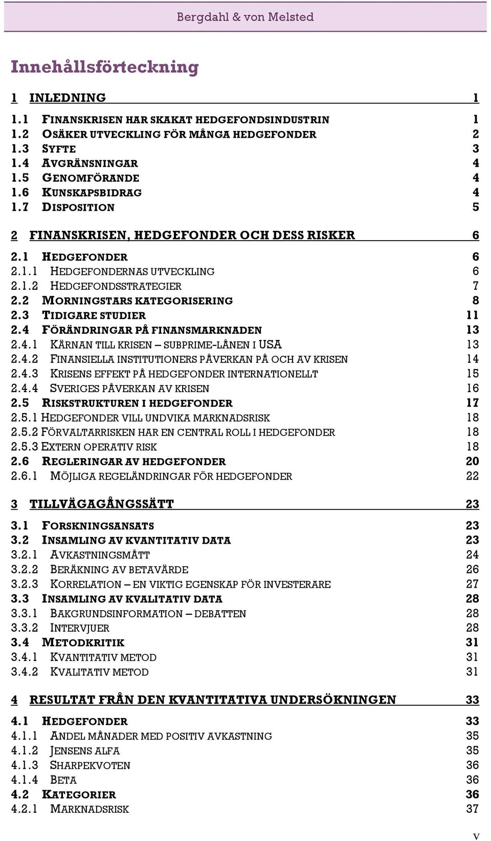 2 MORNINGSTARS KATEGORISERING 8 2.3 TIDIGARE STUDIER 11 2.4 FÖRÄNDRINGAR PÅ FINANSMARKNADEN 13 2.4.1 KÄRNAN TILL KRISEN SUBPRIME-LÅNEN I USA 13 2.4.2 FINANSIELLA INSTITUTIONERS PÅVERKAN PÅ OCH AV KRISEN 14 2.