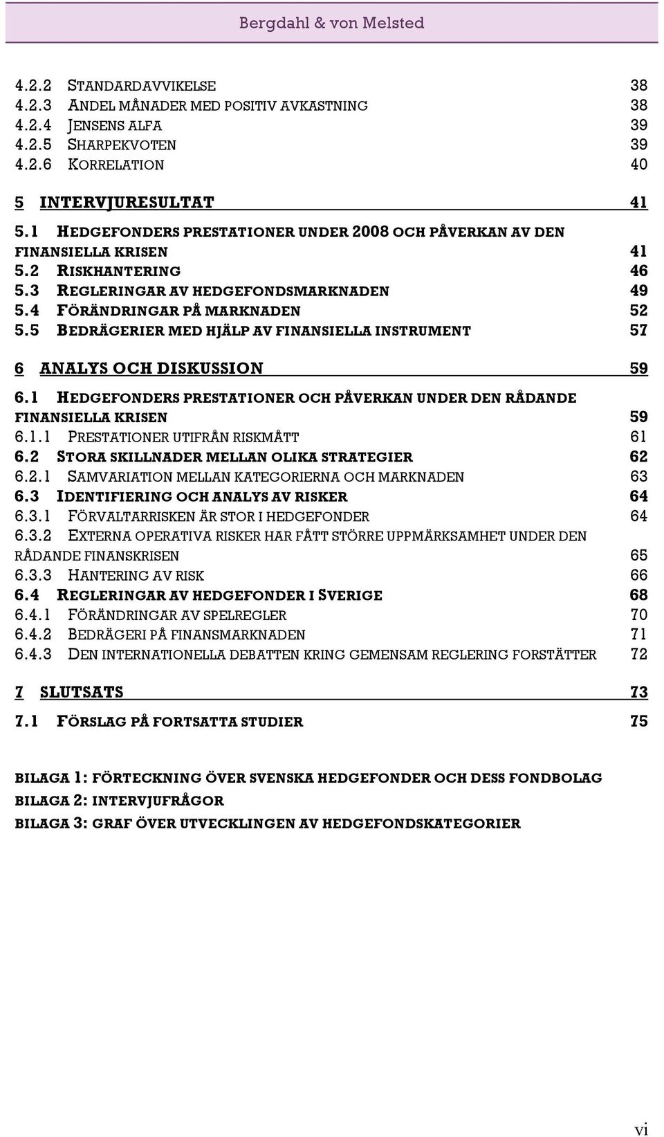 5 BEDRÄGERIER MED HJÄLP AV FINANSIELLA INSTRUMENT 57 6 ANALYS OCH DISKUSSION 59 6.1 HEDGEFONDERS PRESTATIONER OCH PÅVERKAN UNDER DEN RÅDANDE FINANSIELLA KRISEN 59 6.1.1 PRESTATIONER UTIFRÅN RISKMÅTT 61 6.