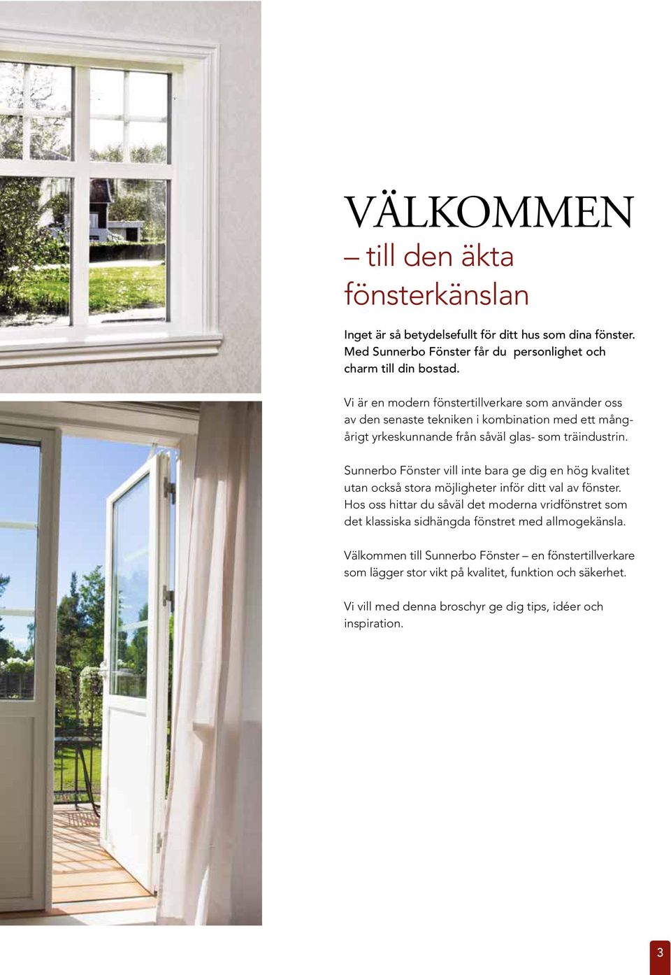 Sunnerbo Fönster vill inte bara ge dig en hög kvalitet utan också stora möjligheter inför ditt val av fönster.