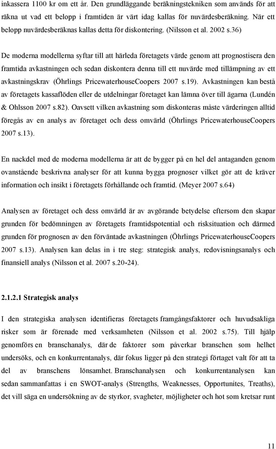 36) De moderna modellerna syftar till att härleda företagets värde genom att prognostisera den framtida avkastningen och sedan diskontera denna till ett nuvärde med tillämpning av ett avkastningskrav