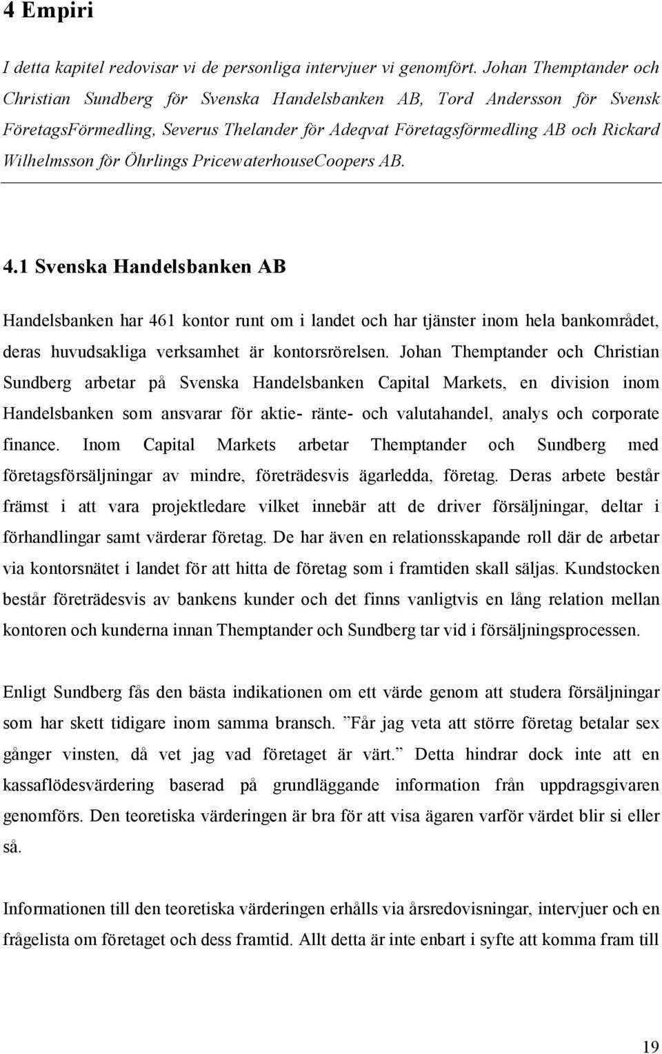 Öhrlings PricewaterhouseCoopers AB. 4.1 Svenska Handelsbanken AB Handelsbanken har 461 kontor runt om i landet och har tjänster inom hela bankområdet, deras huvudsakliga verksamhet är kontorsrörelsen.