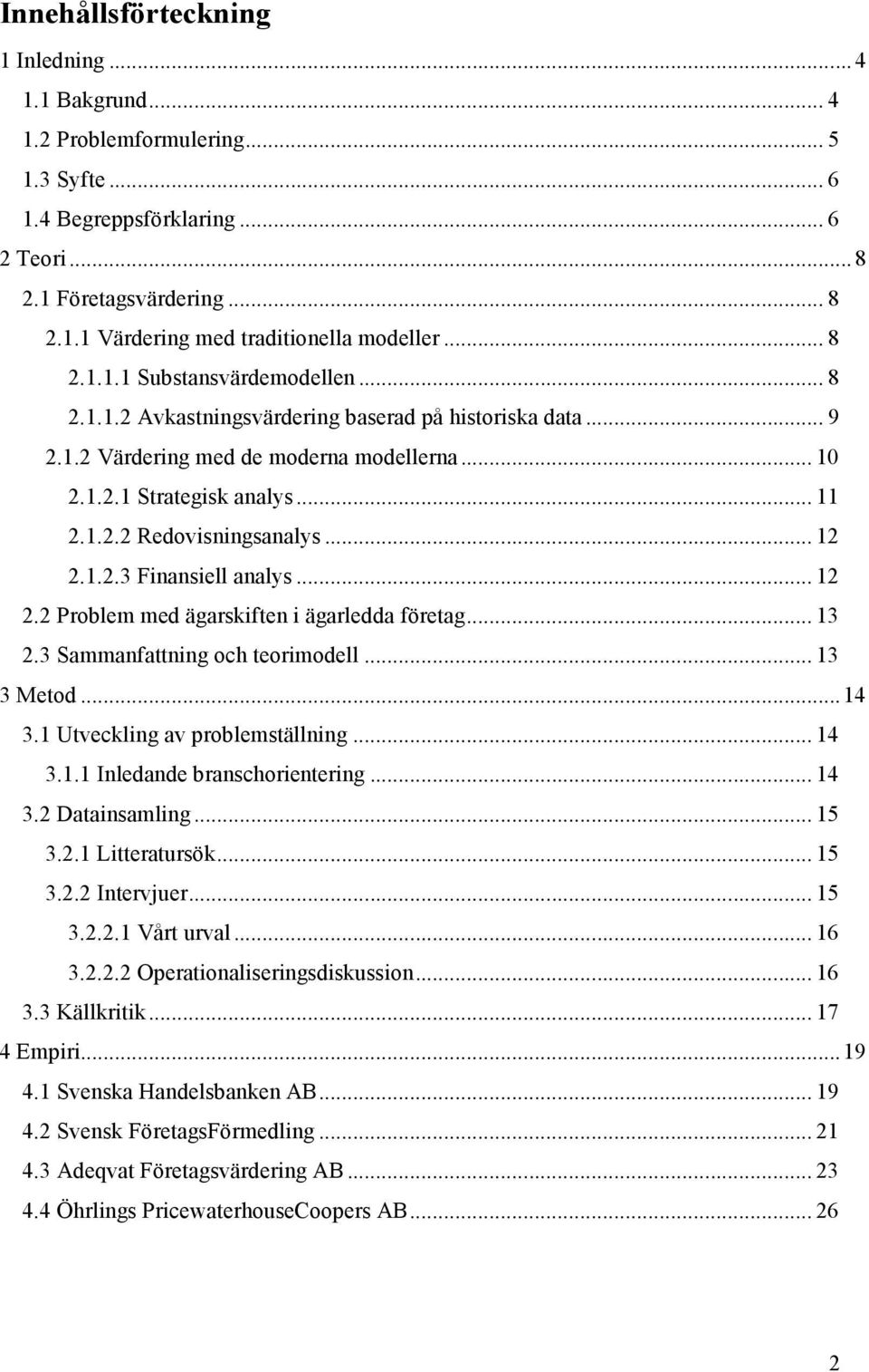 .. 12 2.1.2.3 Finansiell analys... 12 2.2 Problem med ägarskiften i ägarledda företag... 13 2.3 Sammanfattning och teorimodell... 13 3 Metod...14 3.1 Utveckling av problemställning... 14 3.1.1 Inledande branschorientering.