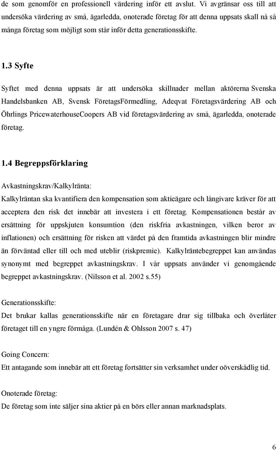 3 Syfte Syftet med denna uppsats är att undersöka skillnader mellan aktörerna Svenska Handelsbanken AB, Svensk FöretagsFörmedling, Adeqvat Företagsvärdering AB och Öhrlings PricewaterhouseCoopers AB