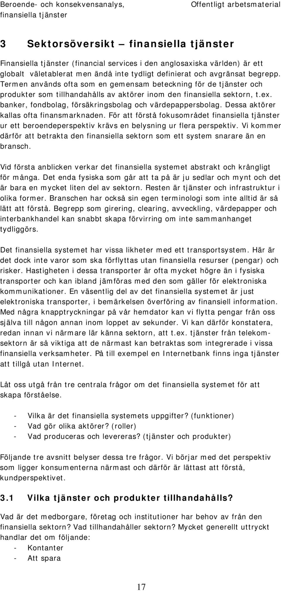 banker, fondbolag, försäkringsbolag och värdepappersbolag. Dessa aktörer kallas ofta finansmarknaden. För att förstå fokusområdet ur ett beroendeperspektiv krävs en belysning ur flera perspektiv.