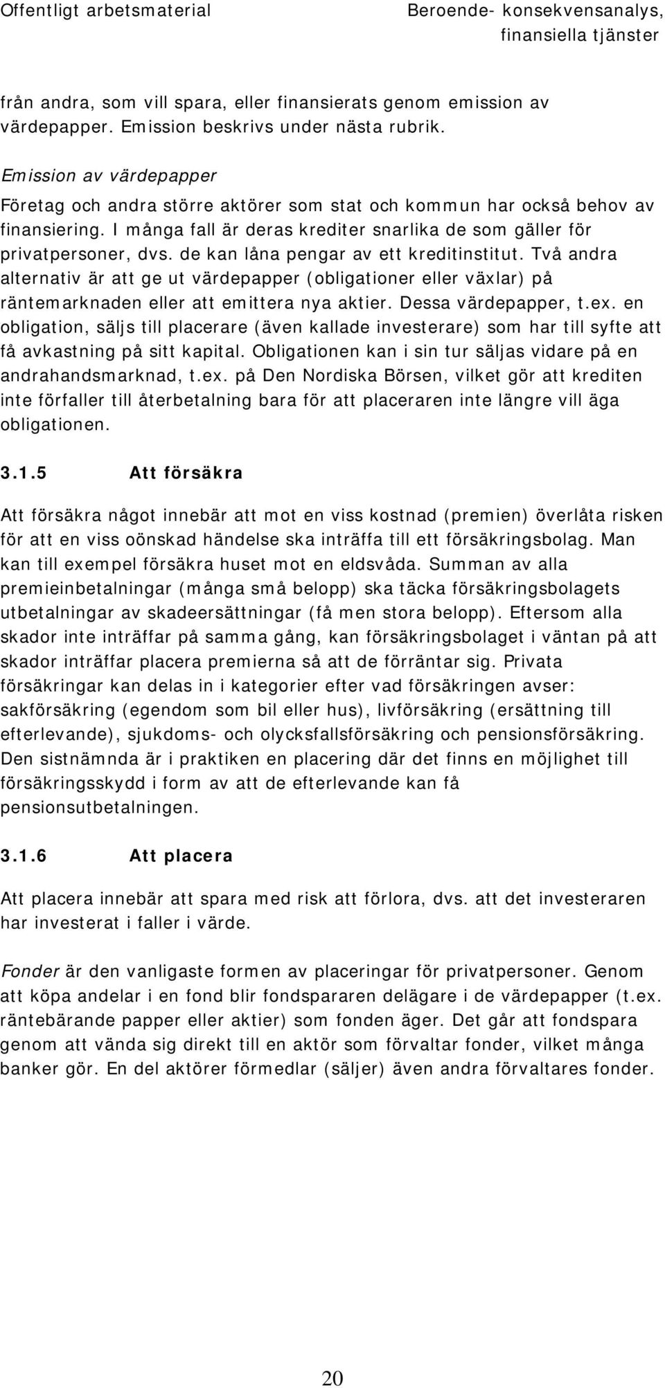 de kan låna pengar av ett kreditinstitut. Två andra alternativ är att ge ut värdepapper (obligationer eller växlar) på räntemarknaden eller att emittera nya aktier. Dessa värdepapper, t.ex.