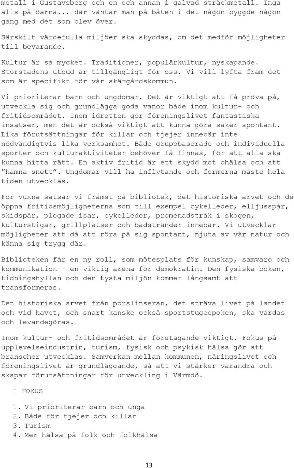 Vi vill lyfta fram det som är specifikt för vår skärgårdskommun. Vi prioriterar barn och ungdomar.