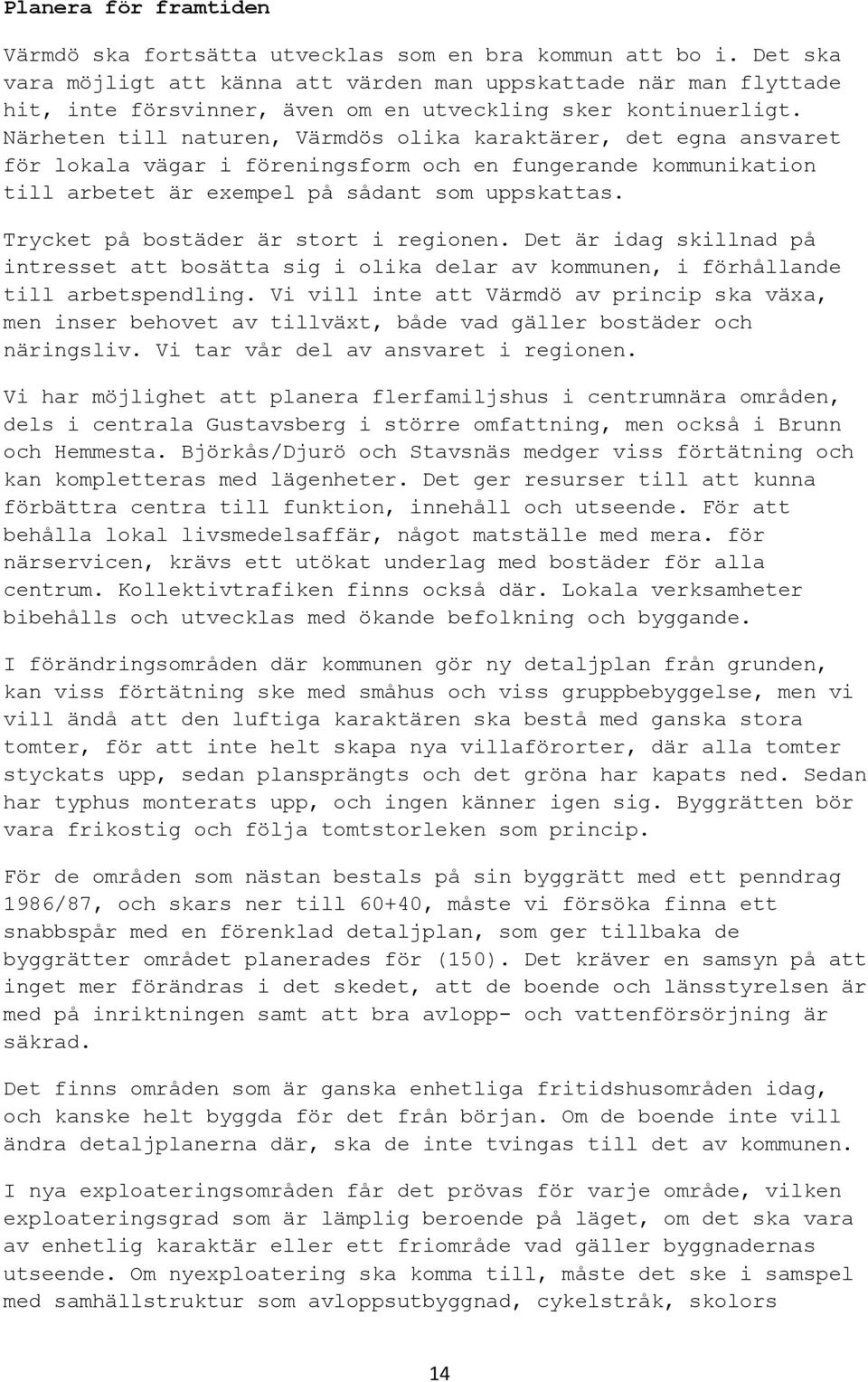 Närheten till naturen, Värmdös olika karaktärer, det egna ansvaret för lokala vägar i föreningsform och en fungerande kommunikation till arbetet är exempel på sådant som uppskattas.