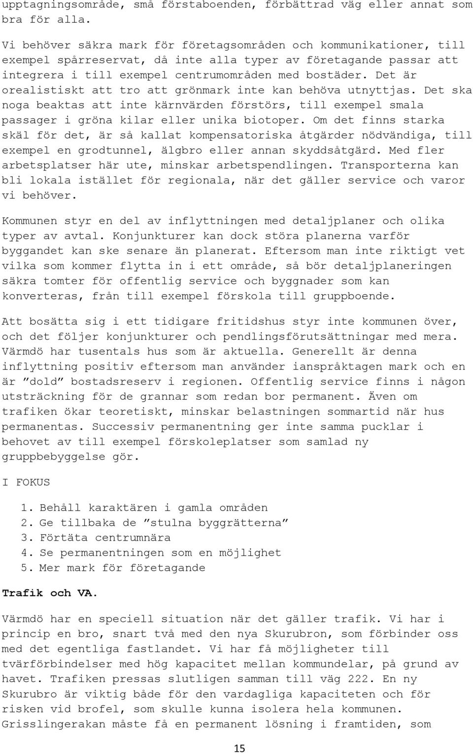 Det är orealistiskt att tro att grönmark inte kan behöva utnyttjas. Det ska noga beaktas att inte kärnvärden förstörs, till exempel smala passager i gröna kilar eller unika biotoper.