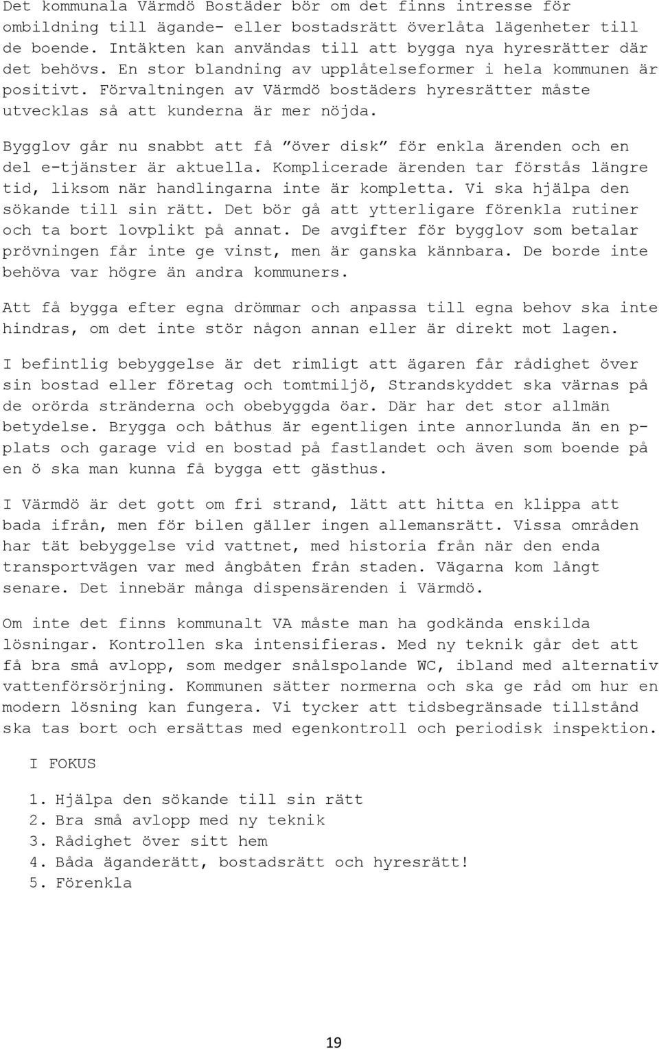 Förvaltningen av Värmdö bostäders hyresrätter måste utvecklas så att kunderna är mer nöjda. Bygglov går nu snabbt att få över disk för enkla ärenden och en del e-tjänster är aktuella.