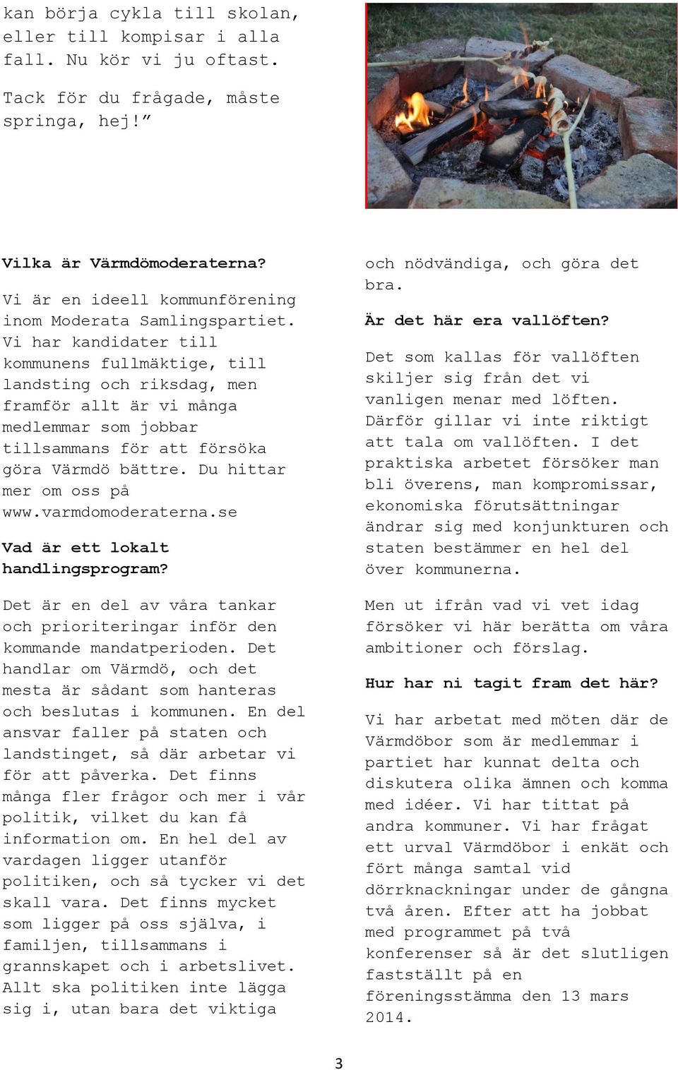 Vi har kandidater till kommunens fullmäktige, till landsting och riksdag, men framför allt är vi många medlemmar som jobbar tillsammans för att försöka göra Värmdö bättre. Du hittar mer om oss på www.