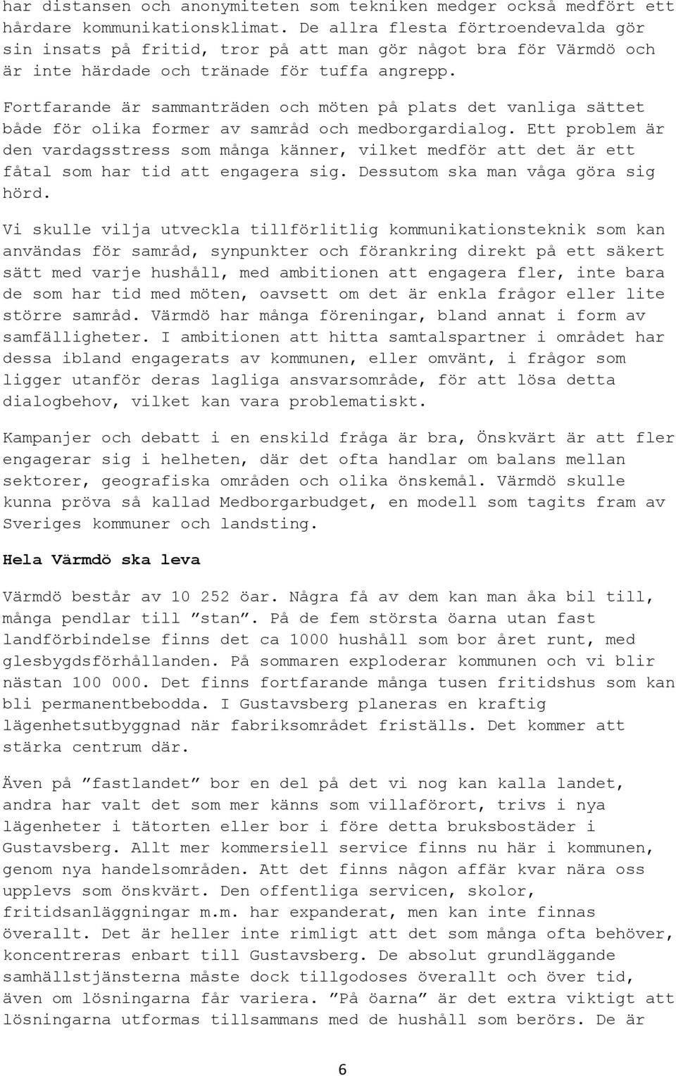 Fortfarande är sammanträden och möten på plats det vanliga sättet både för olika former av samråd och medborgardialog.