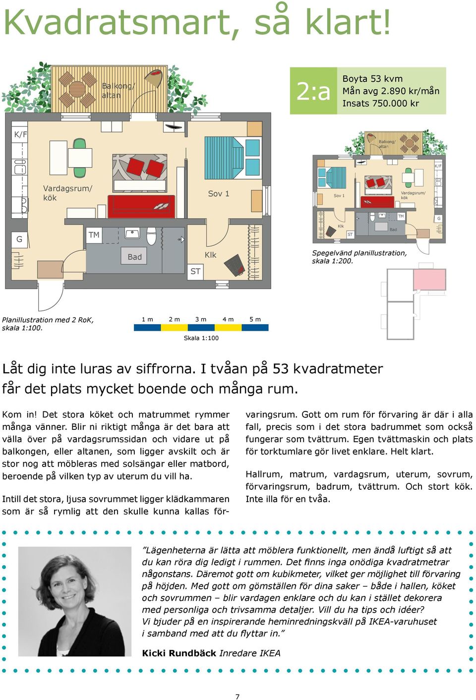 1 m 2 m 3 m 4 m 5 m Skala 1:100 Låt dig inte luras av siffrorna. I tvåan på 53 kvadratmeter får det plats mycket boende och många rum. Kom in! Det stora köket och matrummet rymmer många vänner.