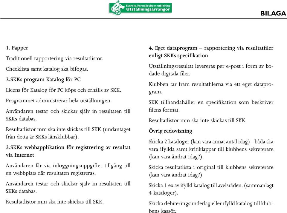 Resultatlistor mm ska inte skickas till SKK (undantaget från detta är SKKs länsklubbar). 3.