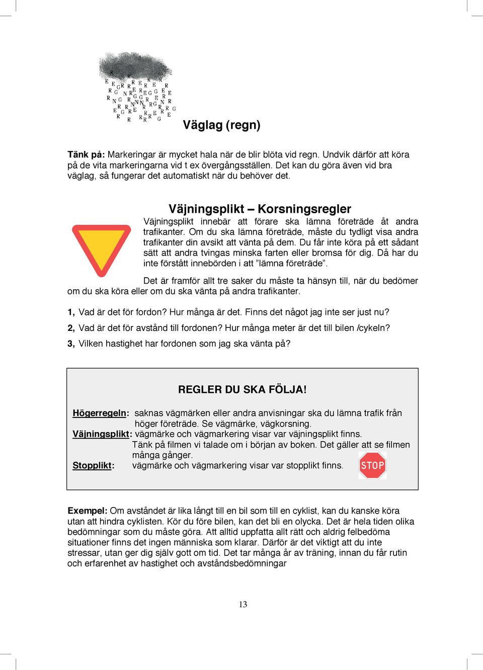 Om du ska lämna företräde, måste du tydligt visa andra trafikanter din avsikt att vänta på dem. Du får inte köra på ett sådant sätt att andra tvingas minska farten eller bromsa för dig.