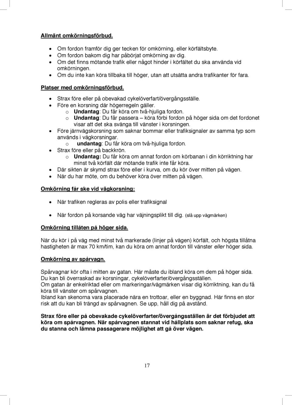 Platser med omkörningsförbud. Strax före eller på obevakad cykelöverfart/övergångsställe. Före en korsning där högerregeln gäller. o Undantag: Du får köra om två-hjuliga fordon.