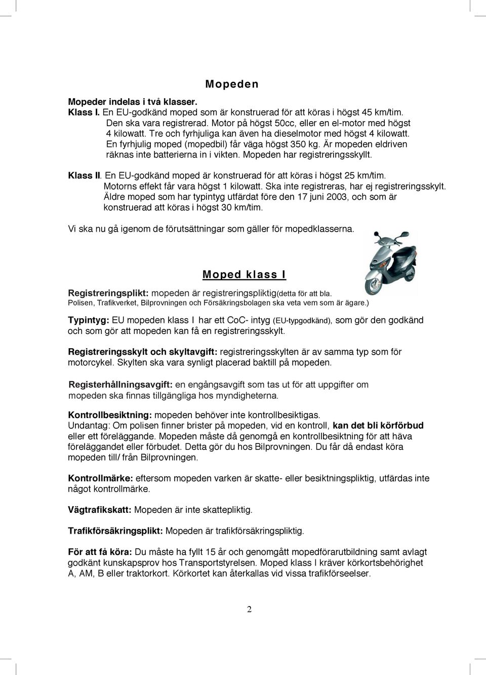 Är mopeden eldriven räknas inte batterierna in i vikten. Mopeden har registreringsskyllt. Klass II. En EU-godkänd moped är konstruerad för att köras i högst 25 km/tim.