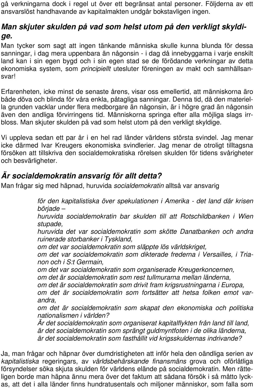 Man tycker som sagt att ingen tänkande människa skulle kunna blunda för dessa sanningar, i dag mera uppenbara än någonsin - i dag då innebyggarna i varje enskilt land kan i sin egen bygd och i sin