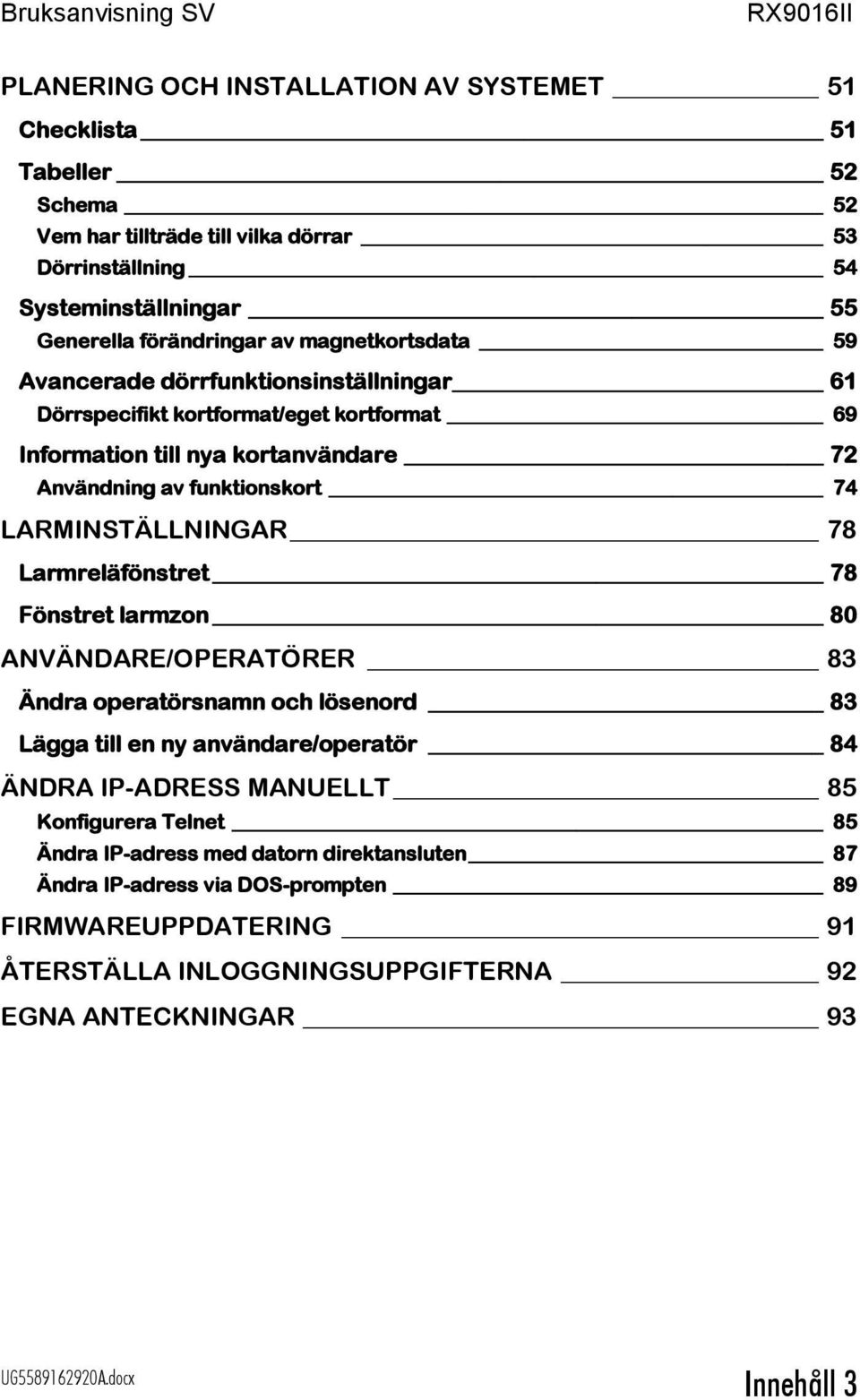 LARMINSTÄLLNINGAR 78 Larmreläfönstret 78 Fönstret larmzon 80 ANVÄNDARE/OPERATÖRER 83 Ändra operatörsnamn och lösenord 83 Lägga till en ny användare/operatör 84 ÄNDRA IP-ADRESS MANUELLT 85