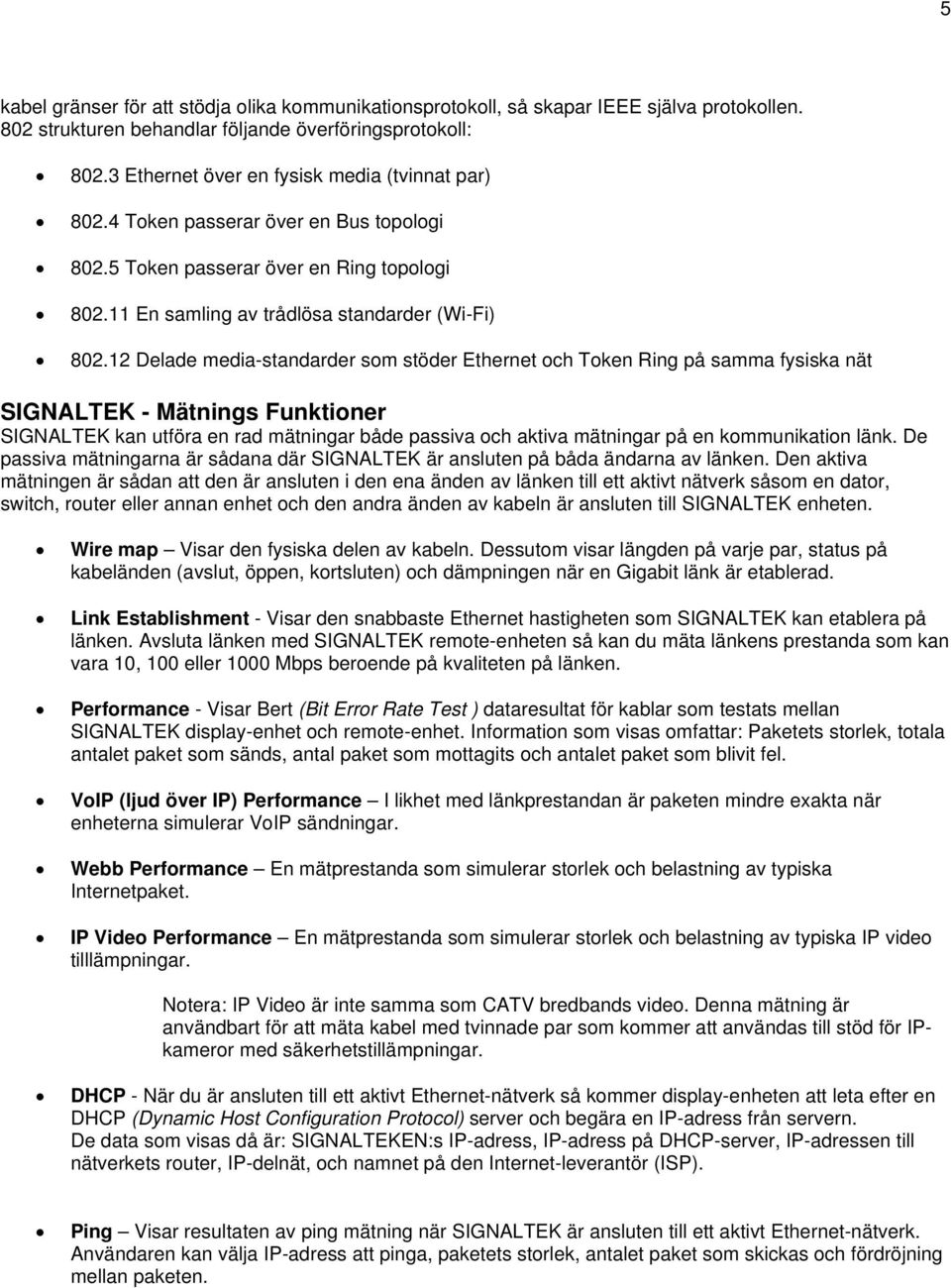 12 Delade media-standarder som stöder Ethernet och Token Ring på samma fysiska nät SIGNALTEK - Mätnings Funktioner SIGNALTEK kan utföra en rad mätningar både passiva och aktiva mätningar på en